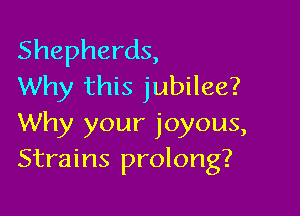 Shepherds,
Why this jubilee?

Why )1!