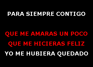 PARA SIEMPRE CONTIGO

QUE ME AMARAS UN POCO
QUE ME HICIERAS FELIZ
Y0 ME HUBIERA QUEDADO