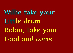 Willie take your
Little drum

Robin, take your
Food and come