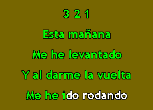 3 2 1
Esta mafwana

Me he levantado

Y al darme Ia vuelta

Me he ido rodando