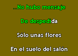 ..No hubo mensaje

De despedida
S6lo unas flores

En el suelo del sal6n