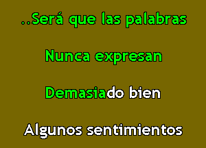 ..Sera que las palabras

Nunca expresan
Demasiado bien

Algunos sentimientos