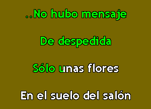 ..No hubo mensaje

De despedida
S6lo unas flores

En el suelo del sal6n