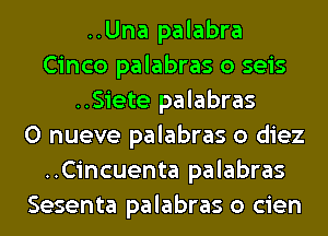 ..Una palabra
Cinco palabras o seis
..Siete palabras
0 nueve palabras o diez
..Cincuenta palabras
Sesenta palabras o cien