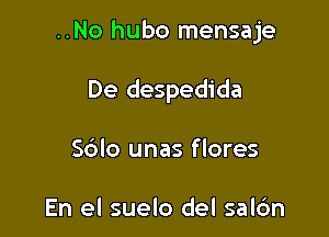 ..No hubo mensaje

De despedida
S6lo unas flores

En el suelo del sal6n