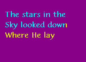The stars in the
Sky looked down

Where He lay