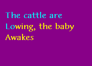 The cattle are
Lowing, the baby

Awa kes