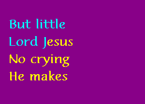 But little
Lord Jesus

No crying
He makes