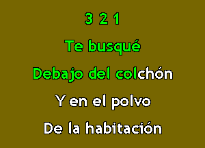 321

Te busquc

Debajo del colchdn

Y en el polvo

De la habitacic'm
