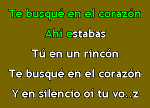 Te busque'z en el corazc'm
Ahi estabas
TL'I en un rincc'm
Te busque'z en el corazc'm

Yen silencio oi tu vo..z