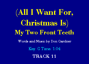 (All I Want F 01',

Chrishnas Is)
My Two Front Teeth

Words and Music by Don Candxwr
Key C Time 1 04
TRACK 1 1
