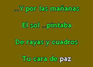 ..Y por las malaanas
El sol ..pintaba

De rayas y cuadros

Tu cara de paz