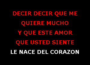 DECIR DECIR QUE ME
QUIERE MUCHO
Y QUE ESTE AMOR
QUE USTED SIENTE
LE NACE DEL CORAZON
