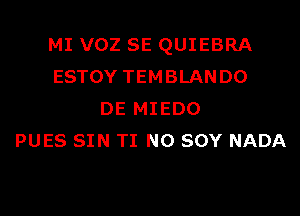 MI VOZ SE QUIEBRA
ESTOY TEMBLANDO
DE MIEDO
PUES SIN TI N0 SOY NADA