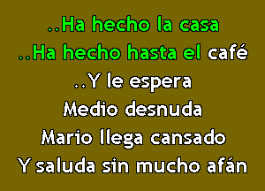 ..Ha hecho la casa
..Ha hecho hasta el cafe'z
..Y le espera
Medio desnuda
Mario llega cansado
Ysaluda sin mucho afgm