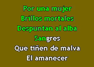 Por una mujer
Brillos mortales
Despuntan al alba

Sangres
Que tirien de malva
El amanecer