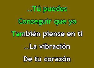 ..TL'I puedes

Conseguir que yo

Tambisin piense en ti
..La vibrac1'6n

De tu coraz6n