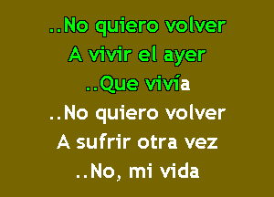 ..No quiero volver
A vivir el ayer
..Que vivia

..No quiero volver
A sufrir otra vez
..No, mi Vida