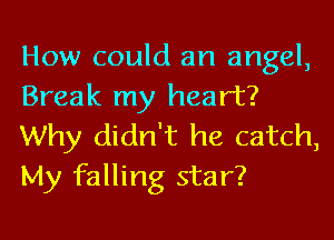 How could an angel,
Break my heart?

Why didn't he catch,
My falling star?