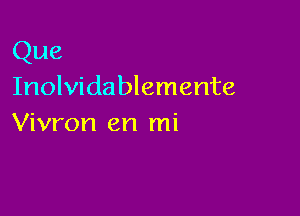 Que

Inolvidablemente

Vivron en mi