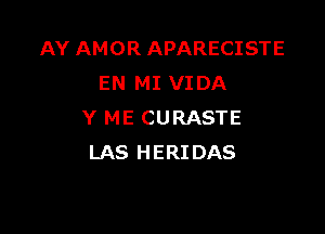 AY AMOR APARECISTE
EN MI VIDA

Y ME CURASTE
LAS HERIDAS