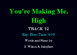Y ou're Making Me,
High

TRACK 12
Key Bmeime14106
WombandMuMc by
B beornk Babyfaoc