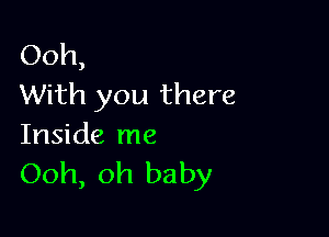 Ooh,
With you there

Inside me
Ooh, oh baby