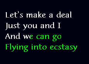 Let's make a deal
Just you and I

And we can go
Flying into ecstasy