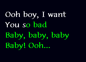 Ooh boy, I want
You so bad

Baby, baby, baby
Baby! Ooh...