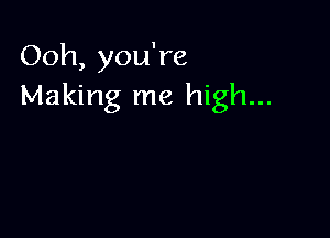 Ooh, you're
Making me high...