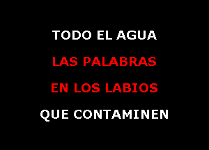 TODO EL AGUA
LAS PALABRAS
EN LOS LABIOS

QUE CONTAMINEN