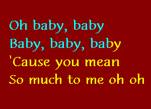 Oh baby, baby
Baby, baby, baby

'Cause you mean
So much to me oh oh