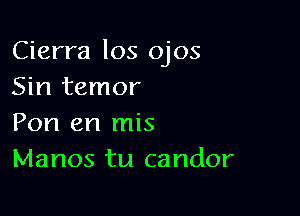 Cierra los ojos
Sin temor

Pon en mis
Manos tu candor