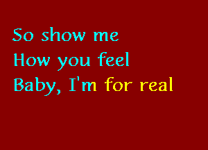 50 show me
How you feel

Baby, I'm for real