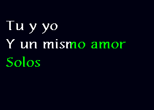 Tu y yo
Y un mismo amor

Solos