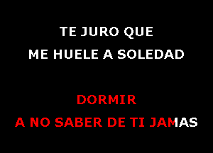 TE JURO QUE
ME HUELE A SOLEDAD

DORMIR
A N0 SABER DE TI JAMAS