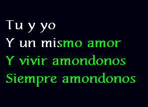 Tu y yo

Y un mismo amor
Y vivir amondonos
Siempre amondonos