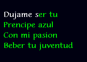 Dujame ser tu
Prencipe azul

Con mi pasion
Beber tu juventud