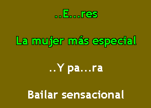 ..E...res

La mujer mas especial

..Y pa...ra

Bailar sensacional