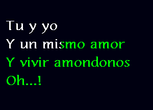 Tu y yo
Y un mismo amor

Y vivir amondonos
Oh...!