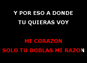 Y POR ESO A DONDE
TU QUIERAS VOY

MI CORAZON
SOLO TU DOBLAS MI RAZON