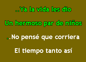 ..Ya la Vida les dio
Un hermoso par de nirios
..No penss'z que corriera

El tiempo tanto asi