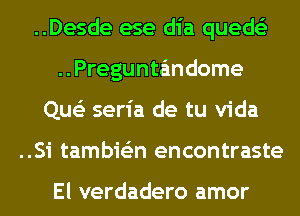 ..Desde ese dia queds'z
..Pregunta'mdome

Que'z seria de tu Vida

..Si tambie'zn encontraste

El verdadero amor