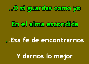 ..O si guardas como yo
En el alma escondida
..Esa fe de encontrarnos

Y darnos lo mejor