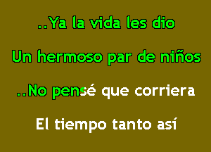 ..Ya la Vida les dio
Un hermoso par de nirios
..No penss'z que corriera

El tiempo tanto asi