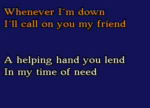 TWhenever I'm down
I'll call on you my friend

A helping hand you lend
In my time of need