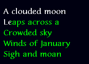 A clouded moon
Leaps across a

Crowded sky
Winds of January
Sigh and moan
