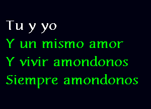 Tu y yo

Y un mismo amor
Y vivir amondonos
Siempre amondonos