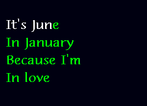 It's June
In January

Because I'm
In love