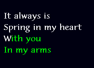 It always is
Spring in my heart

With you
In my arms